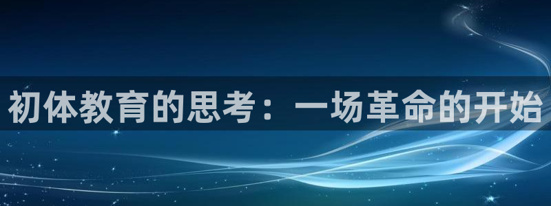 五星体育怎么下载到手机：初体教育的思考：一场革命的开始